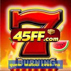 quem matou zeus na mitologia grega